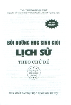 BỒI DƯỠNG HỌC SINH GIỎI LỊCH SỬ THEO CHỦ ĐỀ (Dùng cho học sinh từ lớp 6 đến lớp 12; Dùng chung cho các bộ SGK hiện hành)